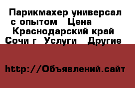 Парикмахер универсал с опытом › Цена ­ 150 - Краснодарский край, Сочи г. Услуги » Другие   